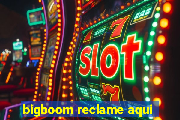 bigboom reclame aqui